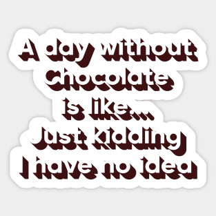 A day without chocolate is like just kidding i have no idea Sticker